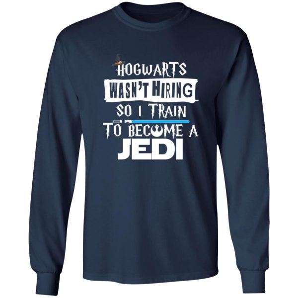 Hogwarts Wasn’t Hiring So I Train To Become A Jedi Shirt