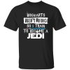 Hogwarts Wasn’t Hiring So I Train To Become A Jedi Shirt