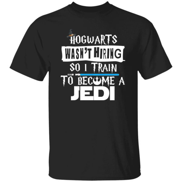 Hogwarts Wasn’t Hiring So I Train To Become A Jedi Shirt