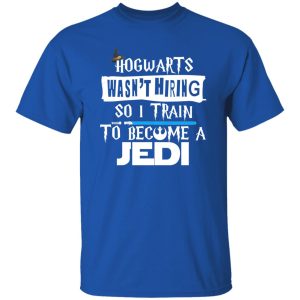 Hogwarts Wasn’t Hiring So I Train To Become A Jedi Shirt