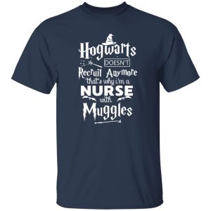 Hogwarts Doesn’t Recruit Anymore That’s Why I’m A Nurse With Muggles Shirt