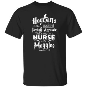 Hogwarts Doesn’t Recruit Anymore That’s Why I’m A Nurse With Muggles Shirt