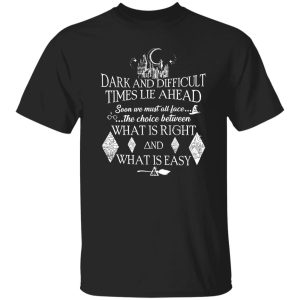 Hogwarts Dark And Difficult Times Lie Ahead Soon We Must All Face The Choice Between What Is Right  And What Is Easy Shirt