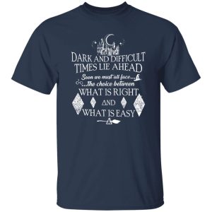 Hogwarts Dark And Difficult Times Lie Ahead Soon We Must All Face The Choice Between What Is Right And What Is Easy Shirt