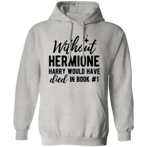 Without Hermione Harry Would Have Died In Book One Shirt