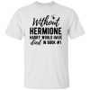 Without Hermione Harry Would Have Died In Book One Shirt