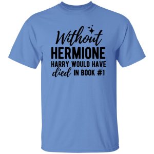 Without Hermione Harry Would Have Died In Book One Shirt