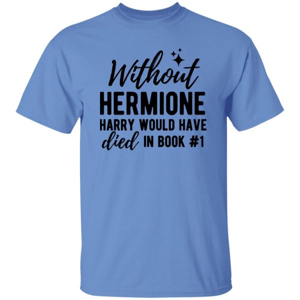 Without Hermione Harry Would Have Died In Book One Shirt