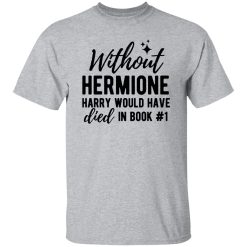 Without Hermione Harry Would Have Died In Book One Shirt