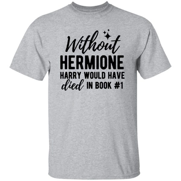 Without Hermione Harry Would Have Died In Book One Shirt