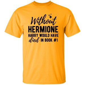 Without Hermione Harry Would Have Died In Book One Shirt