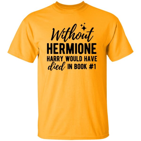 Without Hermione Harry Would Have Died In Book One Shirt