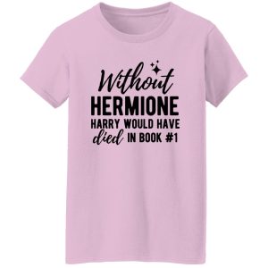 Without Hermione Harry Would Have Died In Book One Shirt