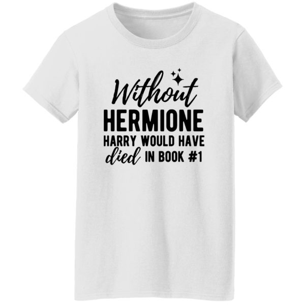 Without Hermione Harry Would Have Died In Book One Shirt