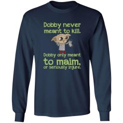 Dobby Never Meant To Kill Only Meant To Maim Shirt