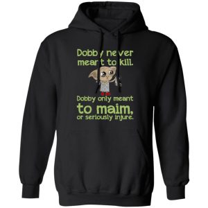 Dobby Never Meant To Kill Only Meant To Maim Shirt