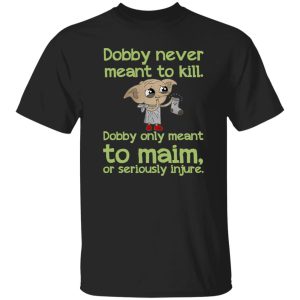 Dobby Never Meant To Kill Only Meant To Maim Shirt