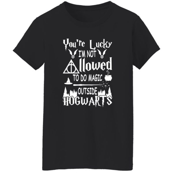 You’re Lucky I’m Not Allowed To Do Magic Outside Hogwarts Shirt