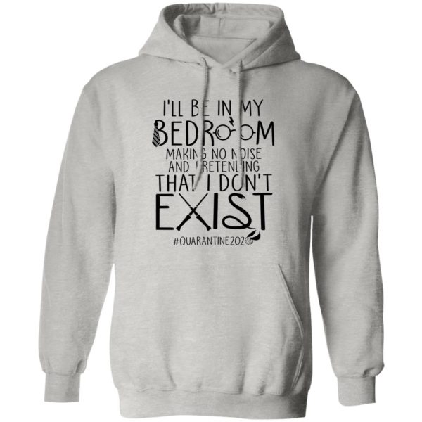 I’ll Be In My Bedroom Making No Noise And Pretending That I Don’t Exist Shirt