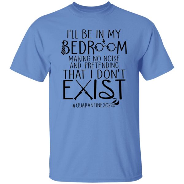 I’ll Be In My Bedroom Making No Noise And Pretending That I Don’t Exist Shirt