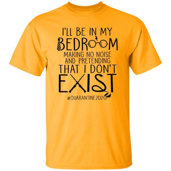 I’ll Be In My Bedroom Making No Noise And Pretending That I Don’t Exist Shirt