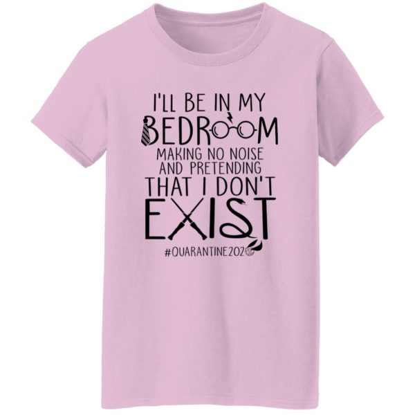 I’ll Be In My Bedroom Making No Noise And Pretending That I Don’t Exist Shirt