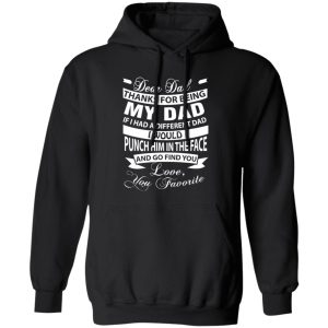 Dear Dad Thanks For Being My Dad If I Had A Different Dad I Would Punch Him In Shirt