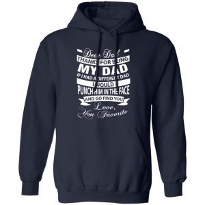 Dear Dad Thanks For Being My Dad If I Had A Different Dad I Would Punch Him In Shirt