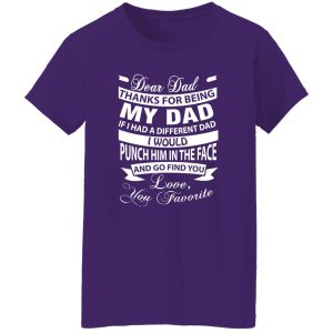 Dear Dad Thanks For Being My Dad If I Had A Different Dad I Would Punch Him In Shirt