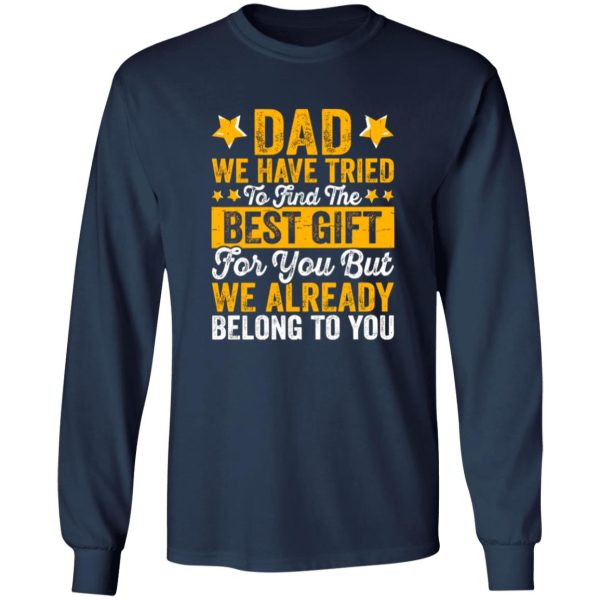 Dad We Have Tried To Find The Best Gift For You But We Already Belong To You Shirt