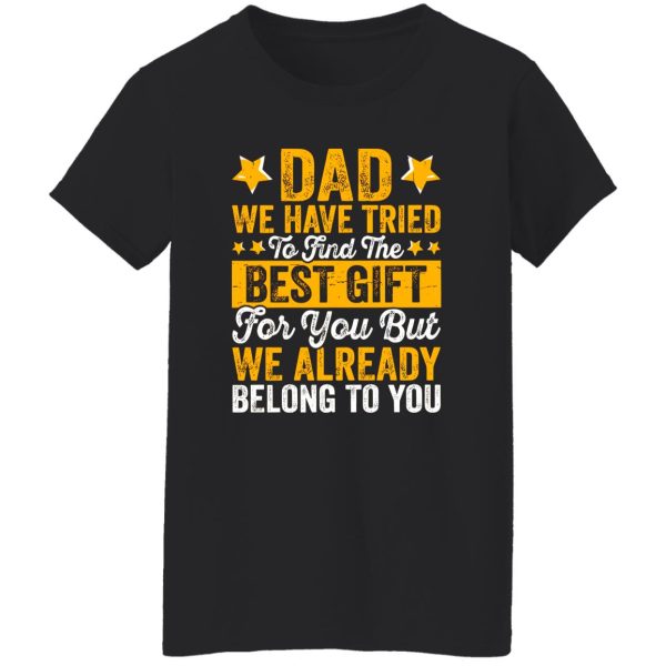 Dad We Have Tried To Find The Best Gift For You But We Already Belong To You Shirt