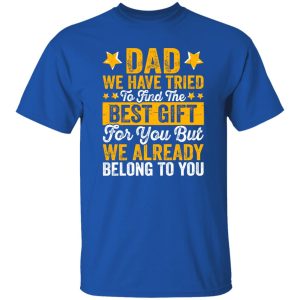 Dad We Have Tried To Find The Best Gift For You But We Already Belong To You Shirt