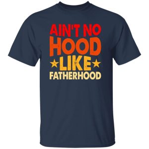 Ain’t No Hood Like Fatherhood Father’s Day Shirt