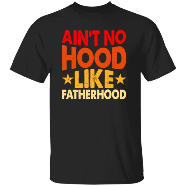 Ain’t No Hood Like Fatherhood Father’s Day Shirt