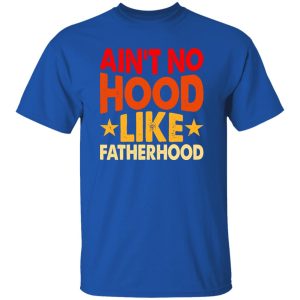 Ain’t No Hood Like Fatherhood Father’s Day Shirt