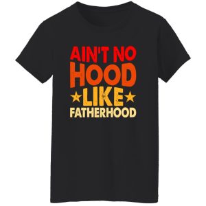 Ain’t No Hood Like Fatherhood Father’s Day Shirt