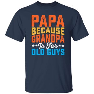 Papa Because Grandpa Is For Old Guys Father’s Day Dad Gift Shirt