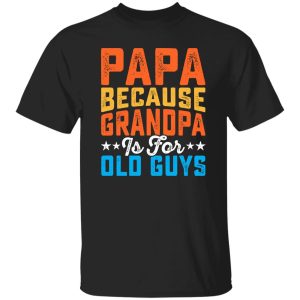 Papa Because Grandpa Is For Old Guys Father’s Day Dad Gift Shirt