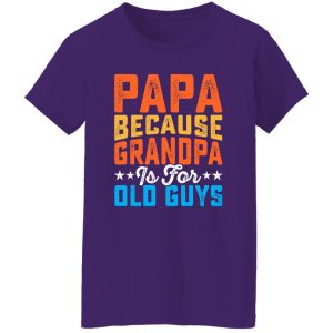 Papa Because Grandpa Is For Old Guys Father’s Day Dad Gift Shirt