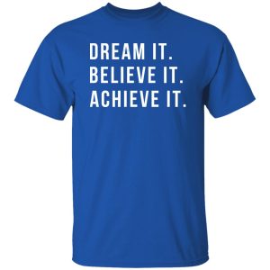 Dream It Believe It Achieve It Shirt