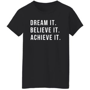 Dream It Believe It Achieve It Shirt