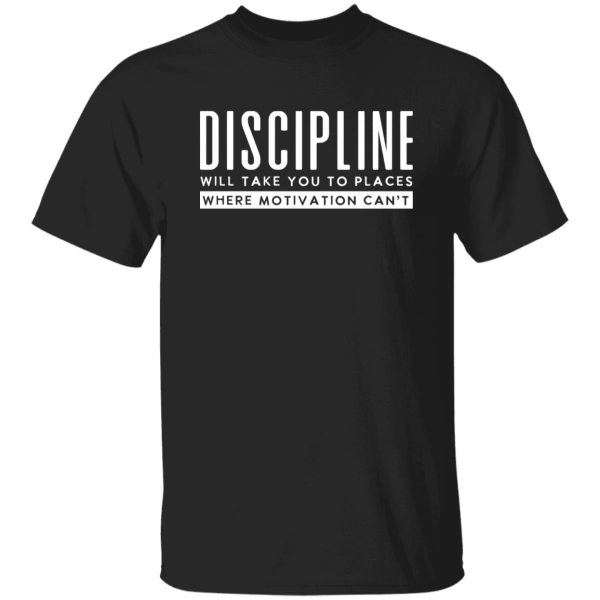 Discipiline Will Take You To Places Where Motivation Can't Shirt