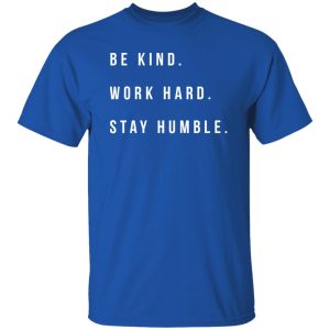 Be Kind Work Hard Stay Humble Shirt