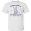 Actually All Of My Systems Are Nervous Funny Mental Health Shirt