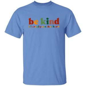 Be Kind, It's Really Not That Hard Shirt