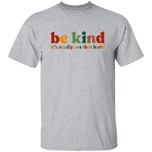 Be Kind, It's Really Not That Hard Shirt