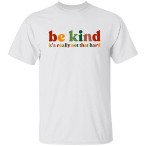 Be Kind, It's Really Not That Hard Shirt