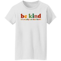 Be Kind, It's Really Not That Hard Shirt