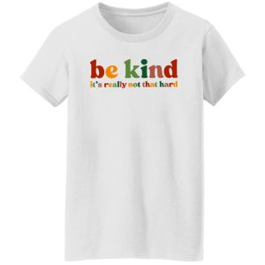 Be Kind, It's Really Not That Hard Shirt