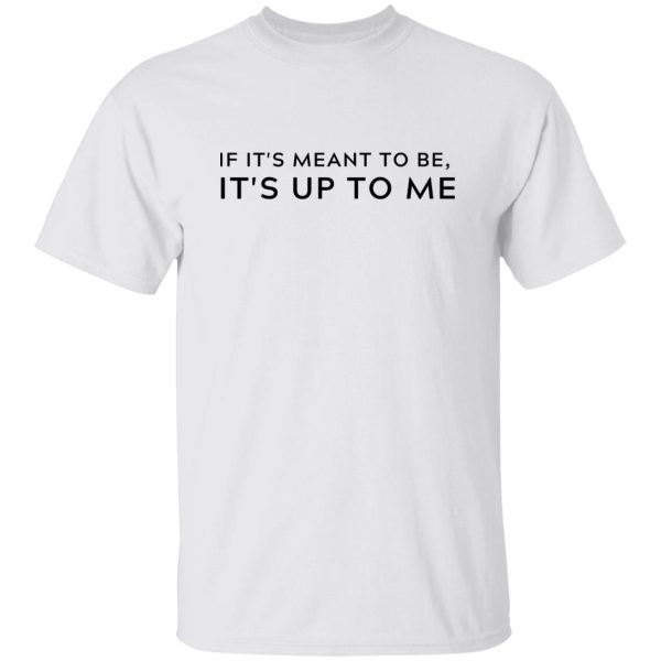 If It's Meant To Be Its Up To Me Quote Shirt